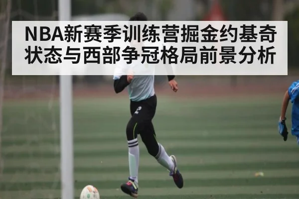 NBA新赛季训练营掘金约基奇状态与西部争冠格局前景分析